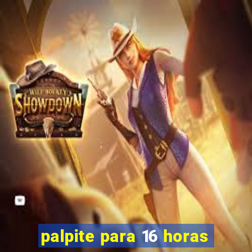 palpite para 16 horas